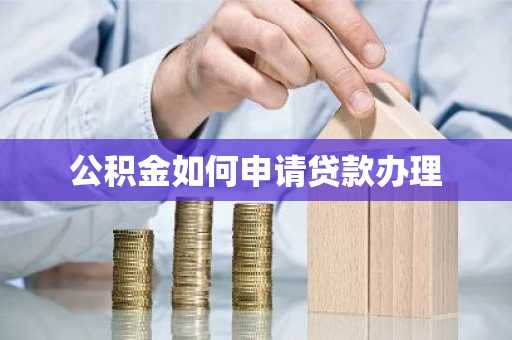 公积金如何申请贷款办理