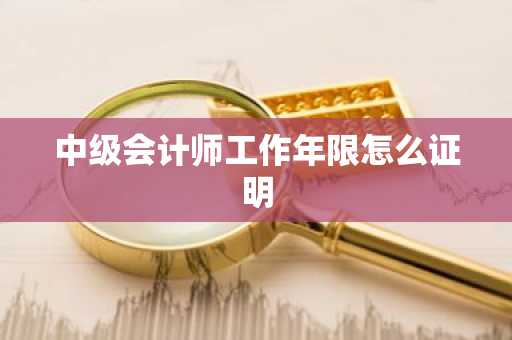 中级会计师工作年限怎么证明