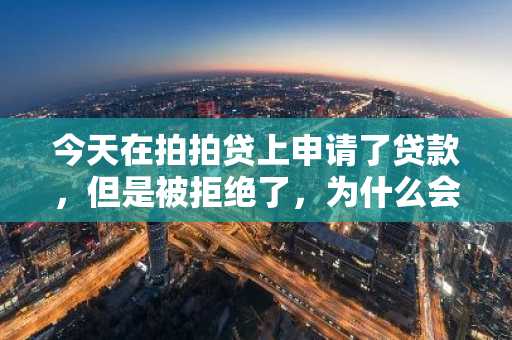 今天在拍拍贷上申请了贷款，但是被拒绝了，为什么会这样？