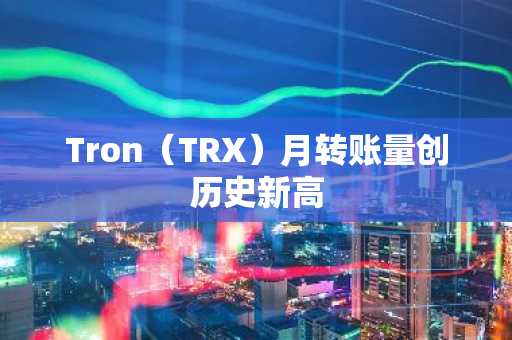 Tron（TRX）月转账量创历史新高