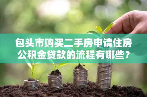 包头市购买二手房申请住房公积金贷款的流程有哪些？