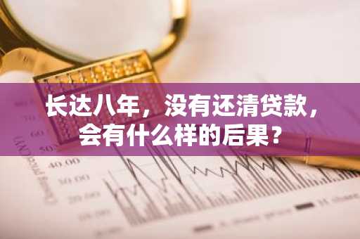 长达八年，没有还清贷款，会有什么样的后果？