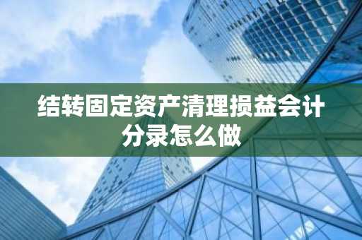结转固定资产清理损益会计分录怎么做