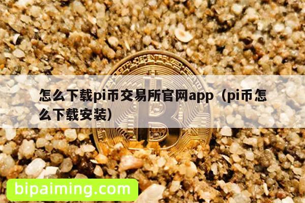 怎么下载pi币交易所官网app（pi币怎么下载安装）