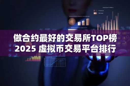 做合约最好的交易所TOP榜2025 虚拟币交易平台排行