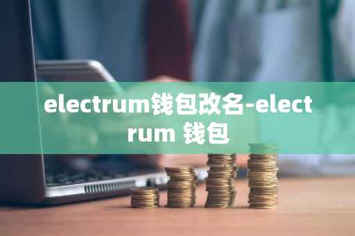 electrum钱包改名-electrum 钱包