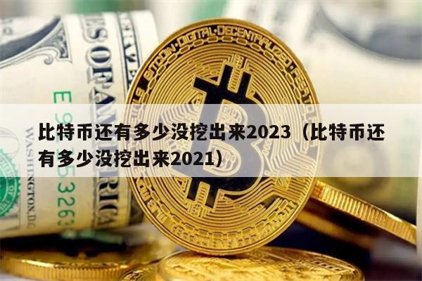 比特币还有多少没挖出来2023（比特币还有多少没挖出来2021）