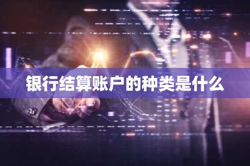 银行结算账户的种类是什么