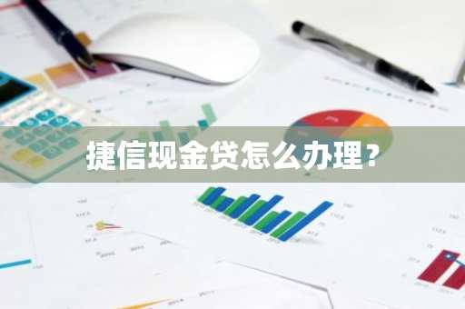 捷信现金贷怎么办理？