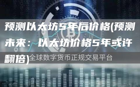 预测以太坊5年后价格 - 预测未来：以太坊价格5年或许翻倍