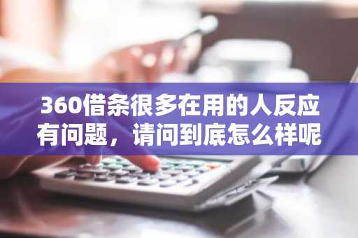 360借条很多在用的人反应有问题，请问到底怎么样呢？