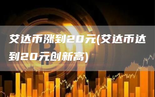 艾达币涨到20元 - 艾达币达到20元创新高