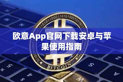 欧意App官网下载安卓与苹果使用指南