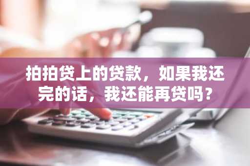 拍拍贷上的贷款，如果我还完的话，我还能再贷吗？