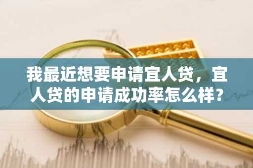 我最近想要申请宜人贷，宜人贷的申请成功率怎么样？有人申请过吗？求告知啊。