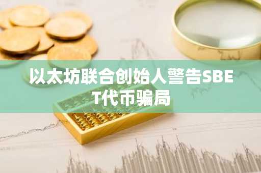 以太坊联合创始人警告SBET代币骗局
