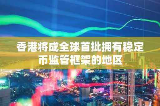 香港将成全球首批拥有稳定币监管框架的地区