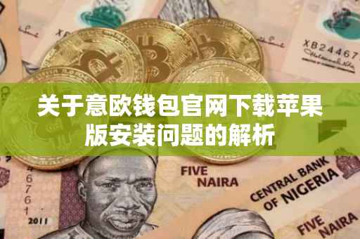 关于意欧钱包官网下载苹果版安装问题的解析