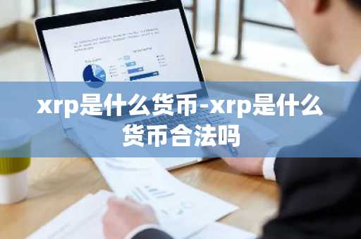 xrp是什么货币-xrp是什么货币合法吗