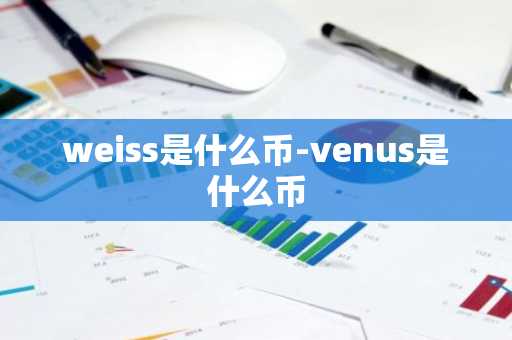 weiss是什么币-venus是什么币