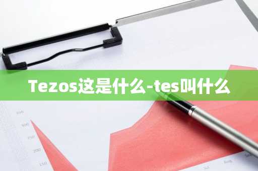Tezos这是什么-tes叫什么
