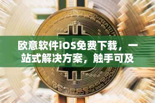 欧意软件iOS免费下载，一站式解决方案，触手可及