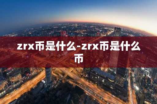 zrx币是什么-zrx币是什么币