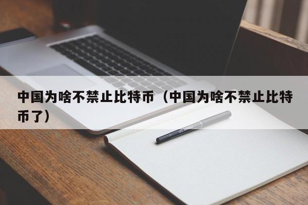 中国为啥不禁止比特币（中国为啥不禁止比特币了）