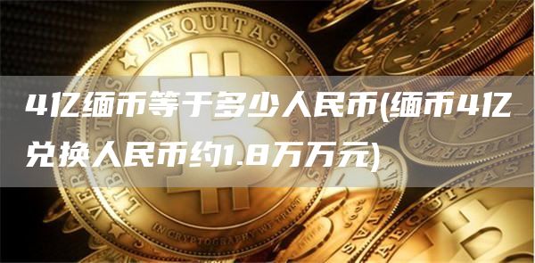 4亿缅币等于多少人民币 - 缅币4亿兑换人民币约1.8万万元