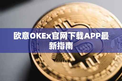 欧意OKEx官网下载APP最新指南