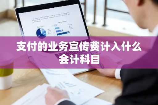 支付的业务宣传费计入什么会计科目