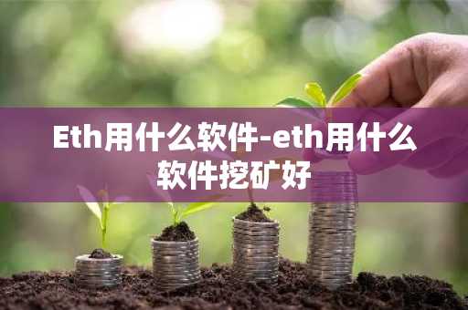 Eth用什么软件-eth用什么软件挖矿好