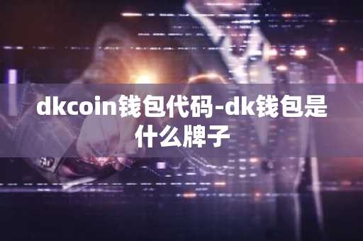 dkcoin钱包代码-dk钱包是什么牌子