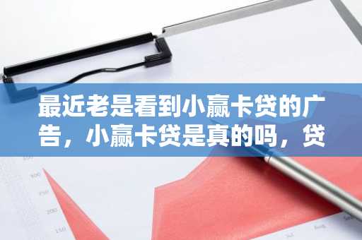 最近老是看到小赢卡贷的广告，小赢卡贷是真的吗，贷款申请流程是什么？