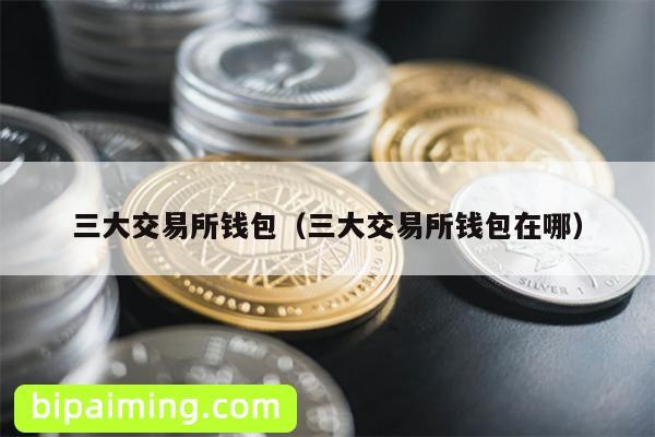 三大交易所钱包（三大交易所钱包在哪）