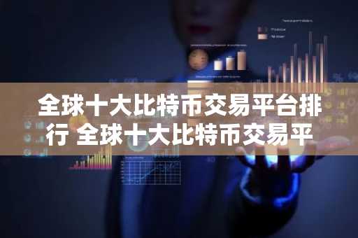 全球十大比特币交易平台排行 全球十大比特币交易平台排行榜