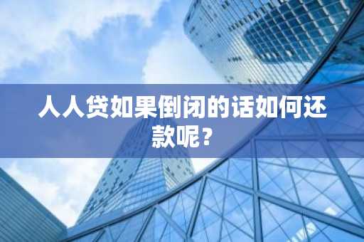 人人贷如果倒闭的话如何还款呢？