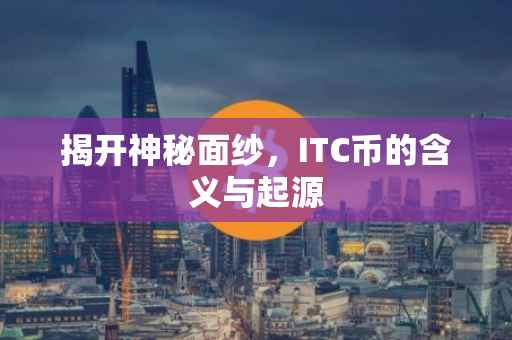 揭开神秘面纱，ITC币的含义与起源