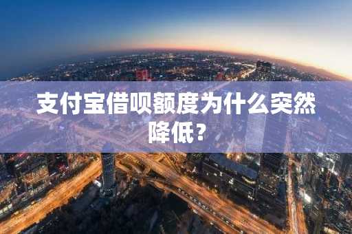 支付宝借呗额度为什么突然降低？