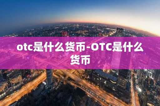 otc是什么货币-OTC是什么货币