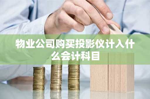 物业公司购买投影仪计入什么会计科目
