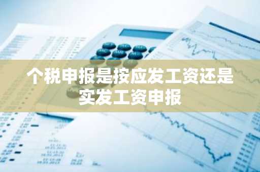个税申报是按应发工资还是实发工资申报