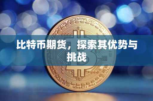 比特币期货，探索其优势与挑战