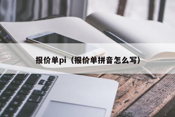 报价单pi（报价单拼音怎么写）