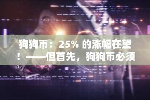 狗狗币：25% 的涨幅在望！——但首先，狗狗币必须清除这个……