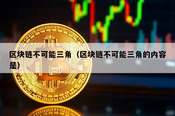 区块链不可能三角（区块链不可能三角的内容是）