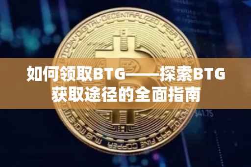 如何领取BTG——探索BTG获取途径的全面指南