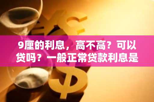 9厘的利息，高不高？可以贷吗？一般正常贷款利息是多少？