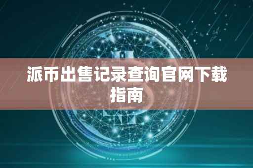 派币出售记录查询官网下载指南