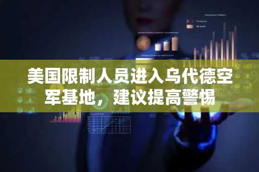 美国限制人员进入乌代德空军基地，建议提高警惕